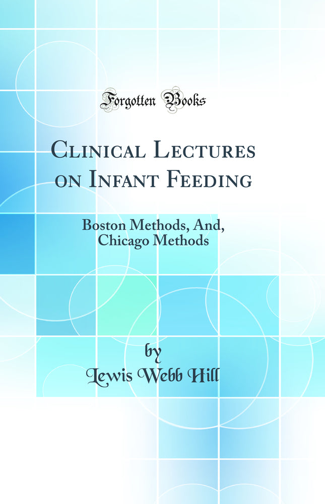 Clinical Lectures on Infant Feeding: Boston Methods, And, Chicago Methods (Classic Reprint)