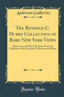 The Renwick C. Hurry Collection of Rare New York Views: Americana and New York Views From the Collection of the Late John S. Pierson and Others (Classic Reprint)