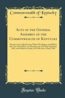 Acts of the General Assembly of the Commonwealth of Kentucky: Passed at the Called Session Which Was Begun and Held in the City of Frankfort, on Thursday, the 17th Day of January, 1861, and Ended on Friday, the Fifth Day of April, 1861 (Classic Reprint)