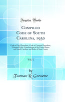 Compiled Code of South Carolina, 1930, Vol. 1: Code of Civil Procedure, Code of Criminal Procedure, Criminal Code, Constitutions of the United States and South Carolina, and Rules of State Courts (Classic Reprint)