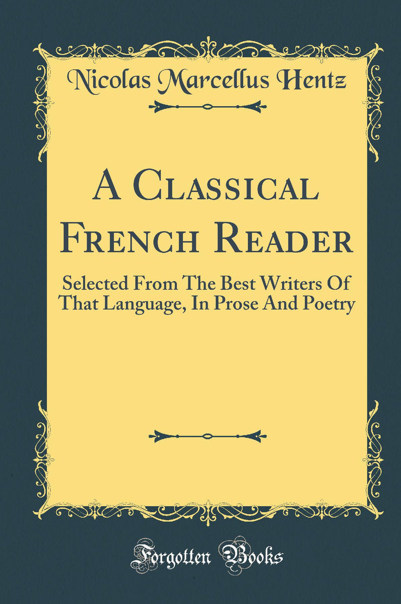A Classical French Reader: Selected From The Best Writers Of That Language, In Prose And Poetry (Classic Reprint)