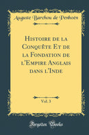 Histoire de la Conquête Et de la Fondation de l''Empire Anglais dans l''Inde, Vol. 3 (Classic Reprint)