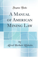 A Manual of American Mining Law (Classic Reprint)