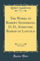 The Works of Robert Sanderson, D. D., Sometime Bishop of Lincoln, Vol. 3 of 6 (Classic Reprint)