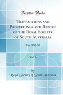 Transactions and Proceedings and Report of the Royal Society of South Australia, Vol. 6: For 1882-83 (Classic Reprint)