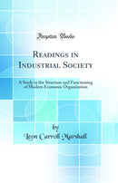 Readings in Industrial Society: A Study in the Structure and Functioning of Modern Economic Organization (Classic Reprint)