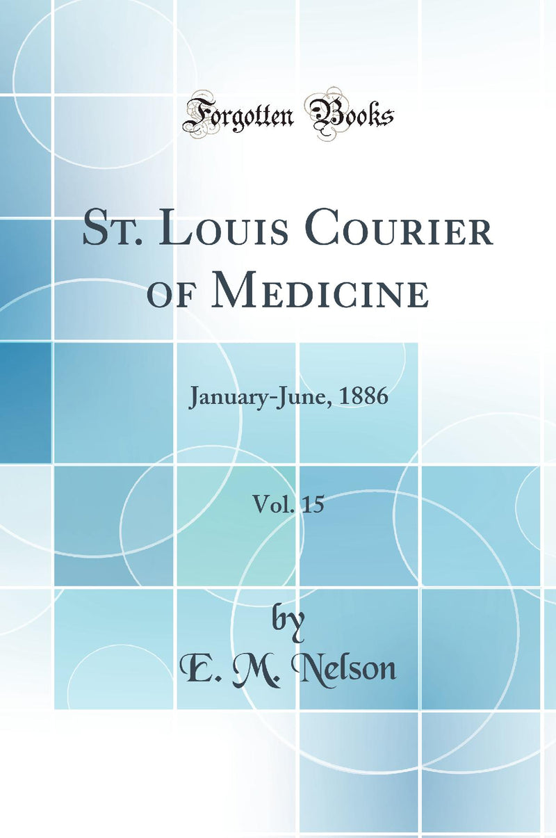 St. Louis Courier of Medicine, Vol. 15: January-June, 1886 (Classic Reprint)