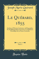 Le Quérard, 1855, Vol. 1: Archives d''Histoire Littéraire, de Biographie, Et de Bibliographie Françaises; Complément Périodique de la France Littéraire (Classic Reprint)