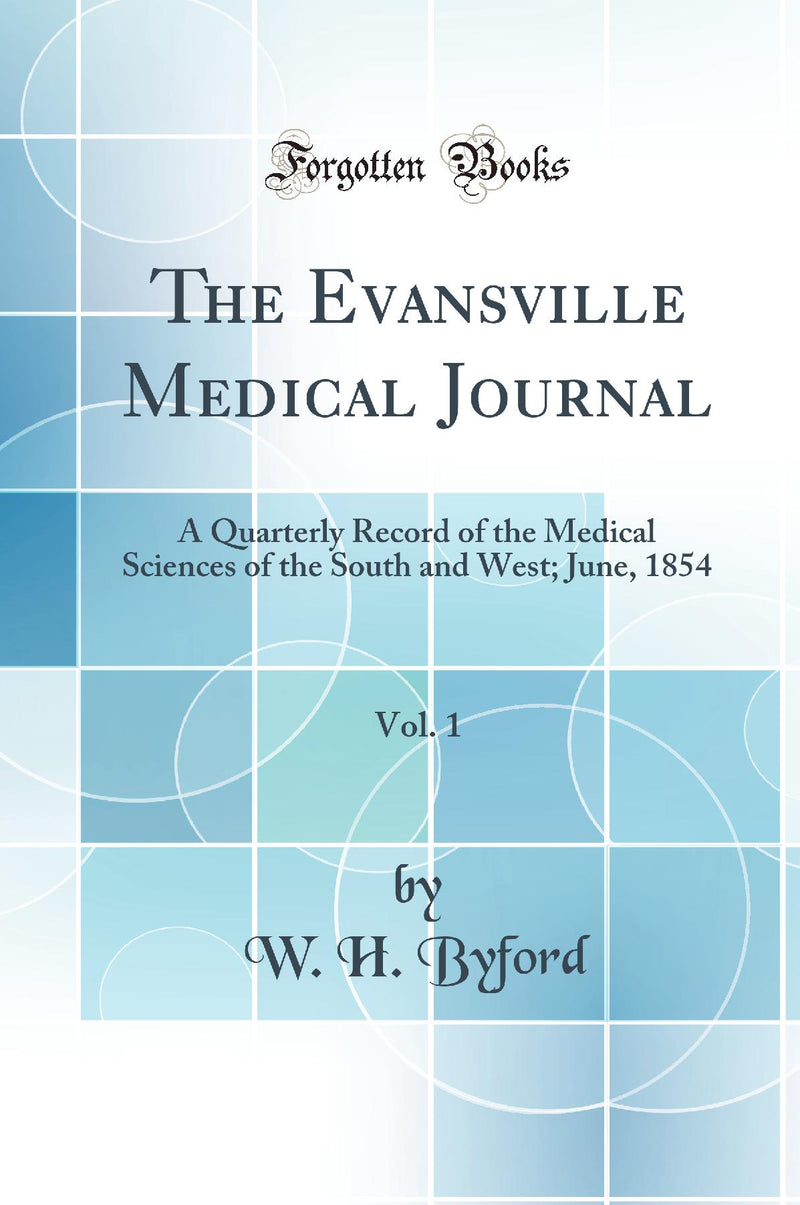 The Evansville Medical Journal, Vol. 1: A Quarterly Record of the Medical Sciences of the South and West; June, 1854 (Classic Reprint)