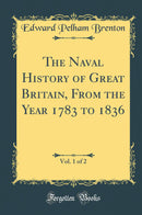 The Naval History of Great Britain, From the Year 1783 to 1836, Vol. 1 of 2 (Classic Reprint)