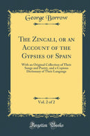 The Zincali, or an Account of the Gypsies of Spain, Vol. 2 of 2: With an Original Collection of Their Songs and Poetry, and a Copious Dictionary of Their Language (Classic Reprint)