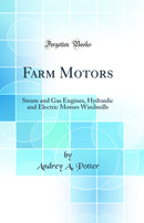 Farm Motors: Steam and Gas Engines, Hydraulic and Electric Motors Windmills (Classic Reprint)