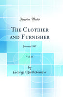 The Clothier and Furnisher, Vol. 16: January 1887 (Classic Reprint)