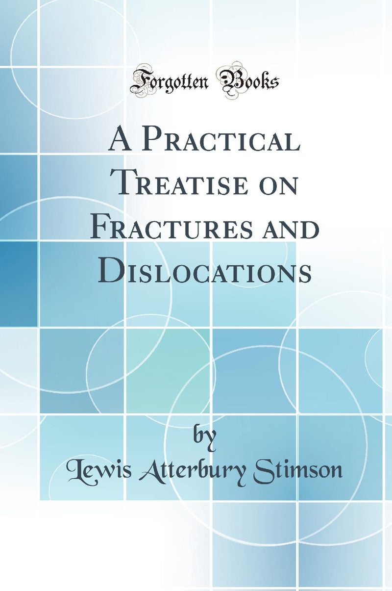 A Practical Treatise on Fractures and Dislocations (Classic Reprint)