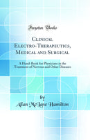 Clinical Electro-Therapeutics, Medical and Surgical: A Hand-Book for Physicians in the Treatment of Nervous and Other Diseases (Classic Reprint)