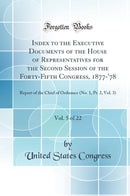 Index to the Executive Documents of the House of Representatives for the Second Session of the Forty-Fifth Congress, 1877-''78, Vol. 5 of 22: Report of the Chief of Ordnance (No. 1, Pt. 2, Vol. 3) (Classic Reprint)