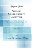 New and Comprehensive Gazetteer, Vol. 1 of 4: Being a Delineation of the Present State of the World, From the Most Recent Authorities, Arranged in Alphabetical Order, and Constituting a Systematic Dictionary of Geography (Classic Reprint)