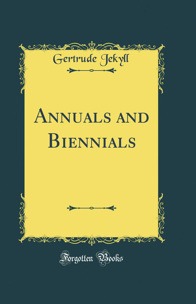Annuals and Biennials: The Best Annual and Biennial Plants and Their Uses in the Garden (Classic Reprint)