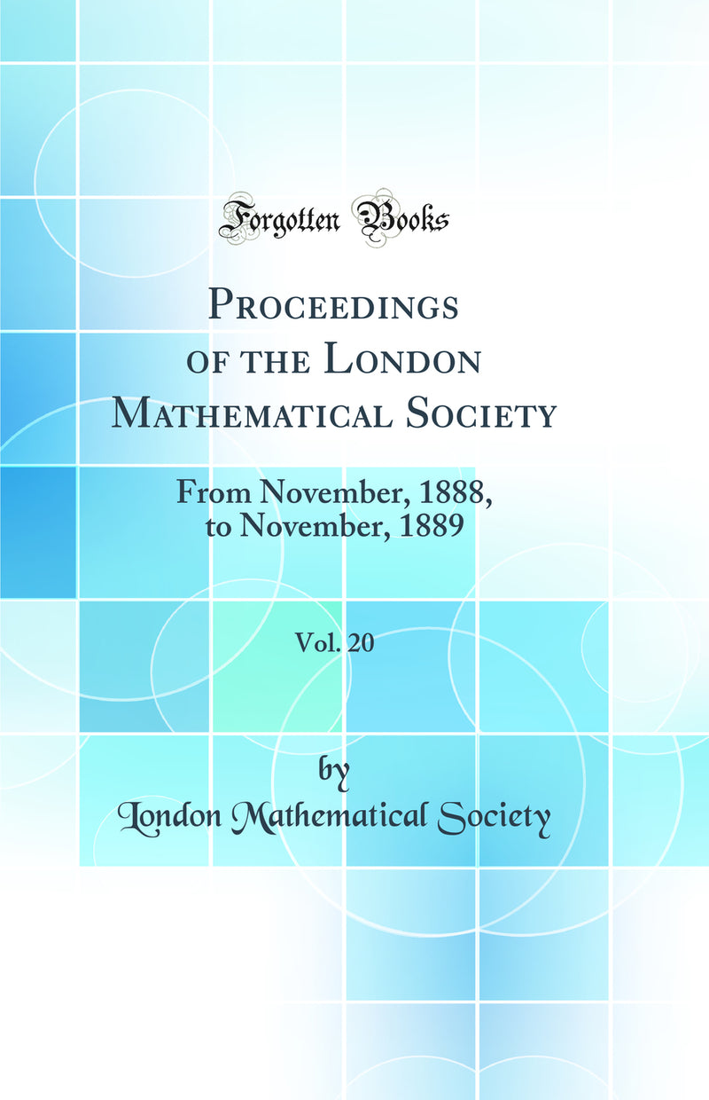 Proceedings of the London Mathematical Society, Vol. 20: From November, 1888, to November, 1889 (Classic Reprint)