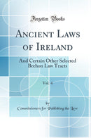 Ancient Laws of Ireland, Vol. 4: And Certain Other Selected Brehon Law Tracts (Classic Reprint)