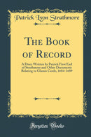 The Book of Record: A Diary Written by Patrick First Earl of Strathmore and Other Documents Relating to Glamis Castle, 1684-1689 (Classic Reprint)