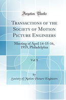 Transactions of the Society of Motion Picture Engineers, Vol. 8: Meeting of April 14-15-16, 1919, Philadelphia (Classic Reprint)