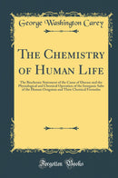 The Chemistry of Human Life: The Biochemic Statement of the Cause of Disease and the Physiological and Chemical Operation of the Inorganic Salts of the Human Orngaism and Their Chemical Formulas (Classic Reprint)