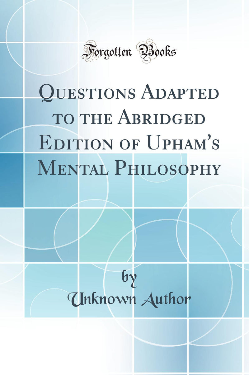 Questions Adapted to the Abridged Edition of Upham''s Mental Philosophy (Classic Reprint)