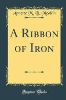 A Ribbon of Iron (Classic Reprint)