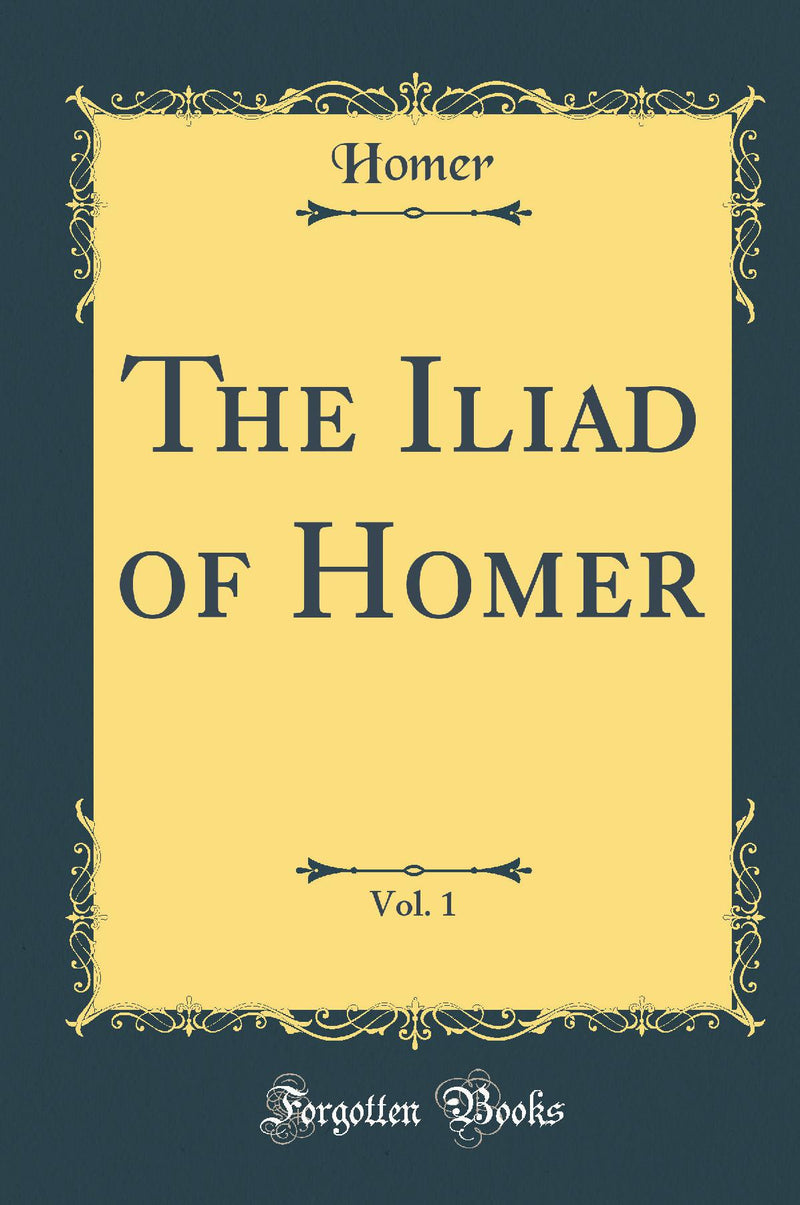 The Iliad of Homer, Vol. 1 (Classic Reprint)