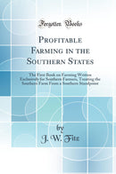 Profitable Farming in the Southern States: The First Book on Farming Written Exclusively for Southern Farmers, Treating the Southern Farm From a Southern Standpoint (Classic Reprint)