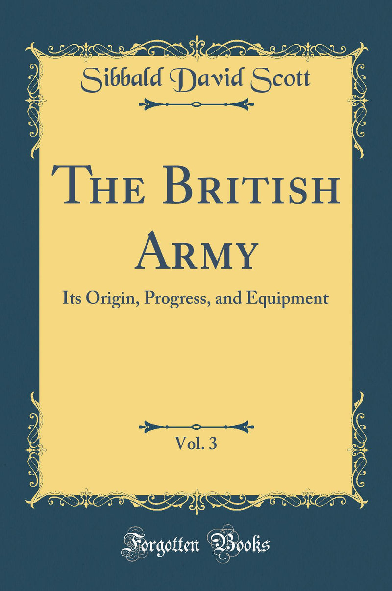 The British Army, Vol. 3: Its Origin, Progress, and Equipment (Classic Reprint)