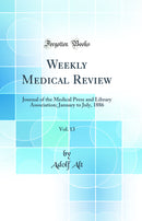 Weekly Medical Review, Vol. 13: Journal of the Medical Press and Library Association; January to July, 1886 (Classic Reprint)