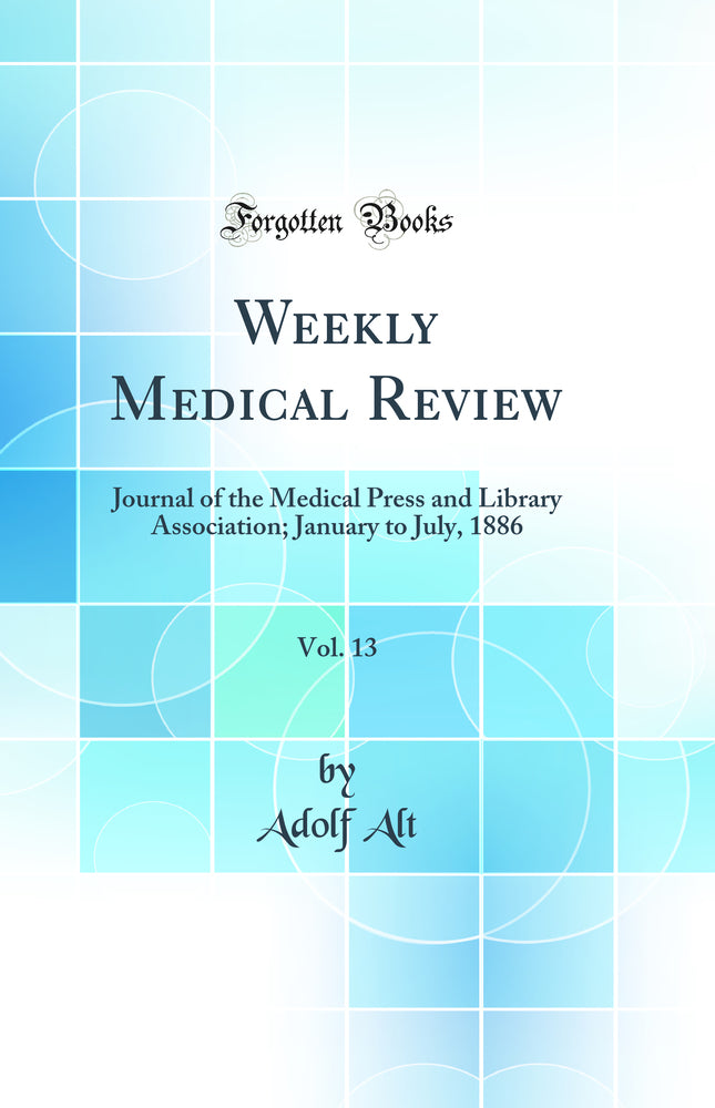 Weekly Medical Review, Vol. 13: Journal of the Medical Press and Library Association; January to July, 1886 (Classic Reprint)