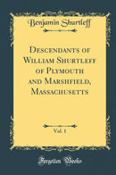 Descendants of William Shurtleff of Plymouth and Marshfield, Massachusetts, Vol. 1 (Classic Reprint)