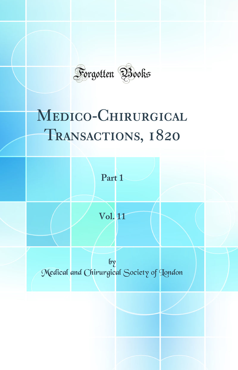 Medico-Chirurgical Transactions, 1820, Vol. 11: Part 1 (Classic Reprint)