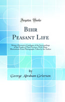 Bihar Peasant Life: Being a Discursive Catalogue of the Surroundings of the People of That Province, With Many Illustrations From Photographs Taken by the Author (Classic Reprint)