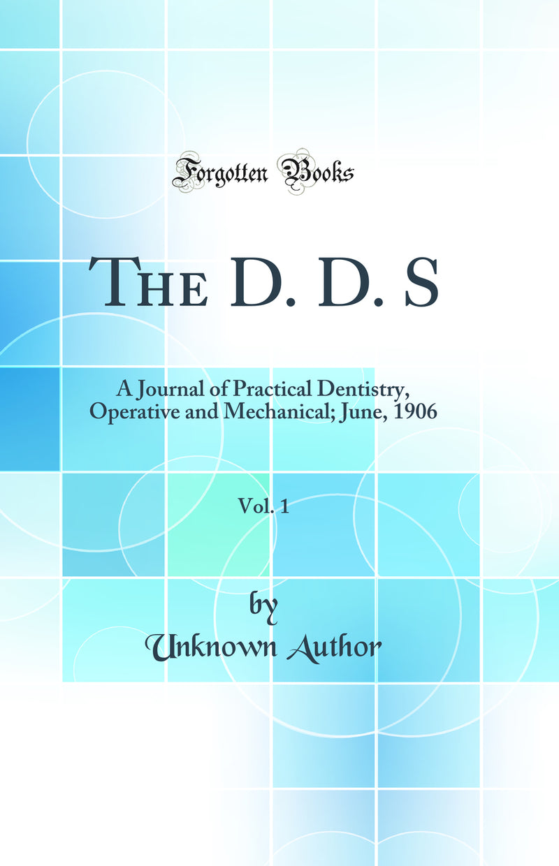 The D. D. S, Vol. 1: A Journal of Practical Dentistry, Operative and Mechanical; June, 1906 (Classic Reprint)