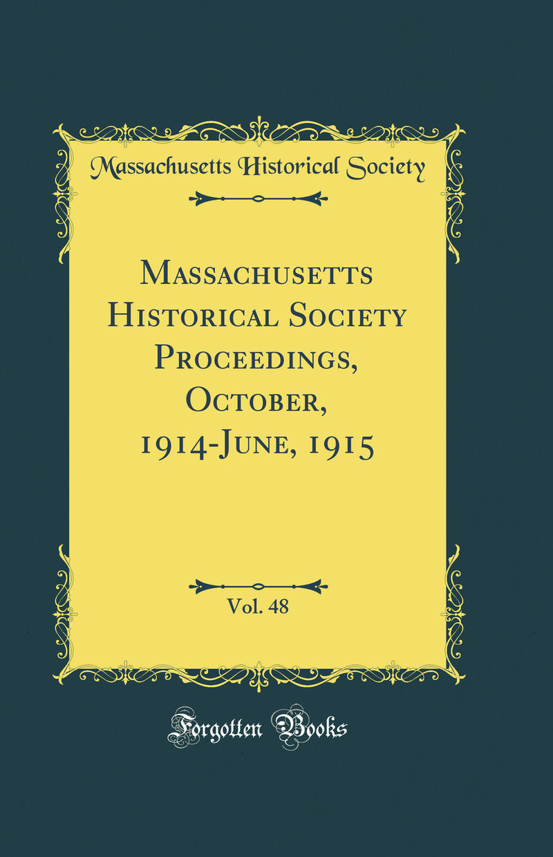 Massachusetts Historical Society Proceedings, October, 1914-June, 1915, Vol. 48 (Classic Reprint)
