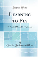 Learning to Fly: A Practical Manual for Beginners (Classic Reprint)