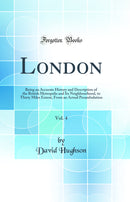 London, Vol. 4: Being an Accurate History and Description of the British Metropolis and Its Neighbourhood, to Thirty Miles Extent, From an Actual Perambulation (Classic Reprint)
