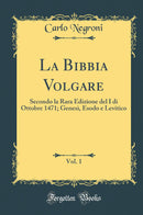 La Bibbia Volgare, Vol. 1: Secondo la Rara Edizione del I di Ottobre 1471; Genesi, Esodo e Levitico (Classic Reprint)