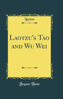 Laotzu''s Tao and Wu Wei (Classic Reprint)