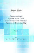 Abhandlungen Herausgegeben vom Naturwissenschaftlichen Vereine zu Bremen, 1884, Vol. 8 (Classic Reprint)