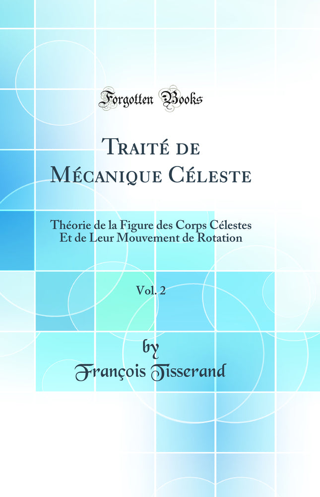 Traité de Mécanique Céleste, Vol. 2: Théorie de la Figure des Corps Célestes Et de Leur Mouvement de Rotation (Classic Reprint)