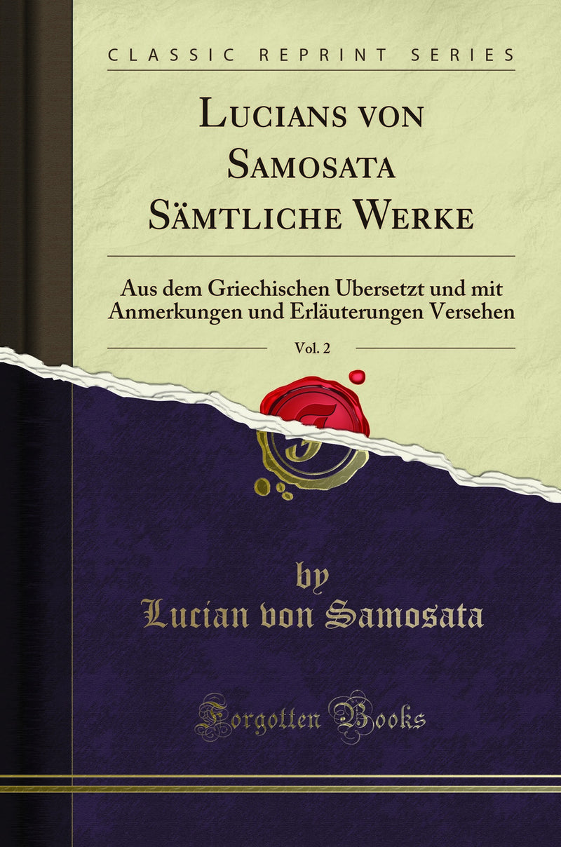 Lucians von Samosata Sämtliche Werke, Vol. 2: Aus dem Griechischen Übersetzt und mit Anmerkungen und Erläuterungen Versehen (Classic Reprint)