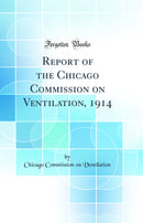 Report of the Chicago Commission on Ventilation, 1914 (Classic Reprint)