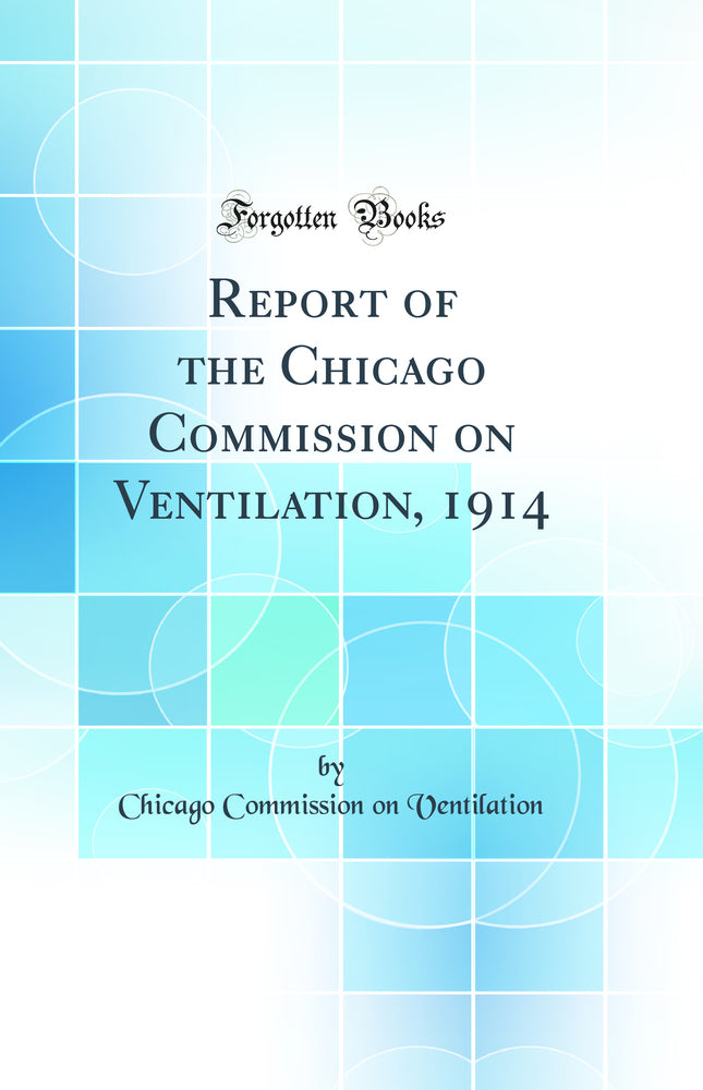 Report of the Chicago Commission on Ventilation, 1914 (Classic Reprint)