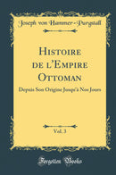 Histoire de l''Empire Ottoman, Vol. 3: Depuis Son Origine Jusqu''à Nos Jours (Classic Reprint)