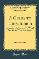 A Guide to the Church: In Several Discourses; To Which Are Added, Two Postscripts (Classic Reprint)